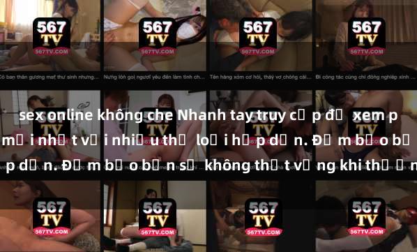 sex online không che Nhanh tay truy cập để xem phim sex đầy kích thích và mới nhất với nhiều thể loại hấp dẫn. Đảm bảo bạn sẽ không thất vọng khi thưởng thức.