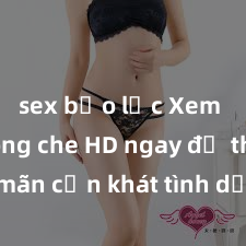 sex bạo lực Xem sex không che HD ngay để thỏa mãn cơn khát tình dục của bạn! Video chất lượng cao, cảnh quay rõ nét, sẽ khiến bạn không thể rời mắt! Hãy trải nghiệm ngay!