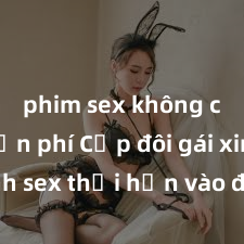 phim sex không che miễn phí Cặp đôi gái xinh sex thổi hồn vào đêm muộn