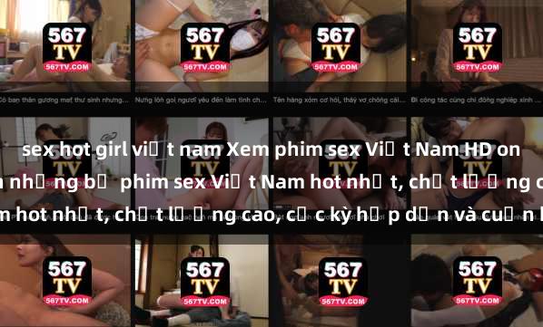 sex hot girl việt nam Xem phim sex Việt Nam HD online miễn phí - danh sách những bộ phim sex Việt Nam hot nhất, chất lượng cao, cực kỳ hấp dẫn và cuốn hút.