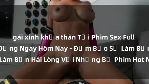 gái xinh khỏa thân Tải Phim Sex Full HD Hấp Dẫn và Sôi Động Ngay Hôm Nay - Đảm Bảo Sẽ Làm Bạn Hài Lòng Với Những Bộ Phim Hot Nhất Hiện Nay!