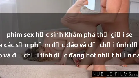 phim sex học sinh Khám phá thế giới sex loli Việt Nam qua các sản phẩm độc đáo và đồ chơi tình dục đang hot nhất hiện nay
