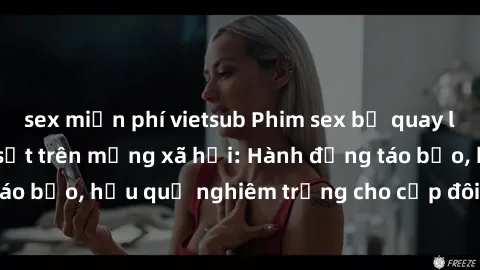 sex miễn phí vietsub Phim sex bị quay lén trong toilet gây sốt trên mạng xã hội: Hành động táo bạo, hậu quả nghiêm trọng cho cặp đôi bị phát hiện.