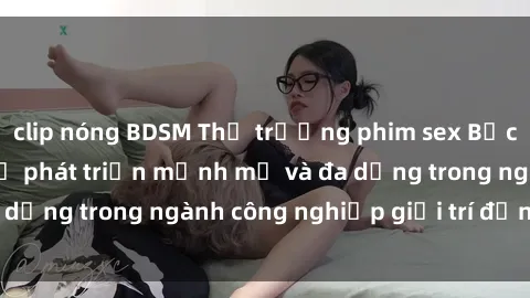 clip nóng BDSM Thị trường phim sex Bắc Âu: Bất ngờ với sự phát triển mạnh mẽ và đa dạng trong ngành công nghiệp giải trí đồng tính