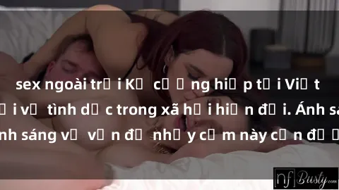 sex ngoài trời Kẻ cưỡng hiếp tại Việt Nam: Bí mật đen tối về tình dục trong xã hội hiện đại. Ánh sáng về vấn đề nhạy cảm này cần được đưa ra ánh sáng.