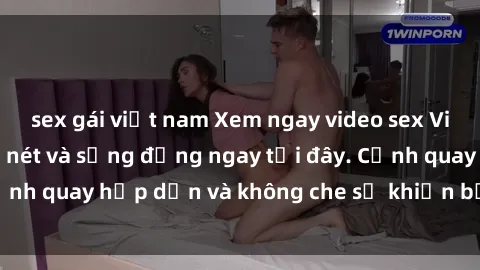 sex gái việt nam Xem ngay video sex Việt Nam full HD cực nét và sống động ngay tại đây. Cảnh quay hấp dẫn và không che sẽ khiến bạn mãn nhãn.