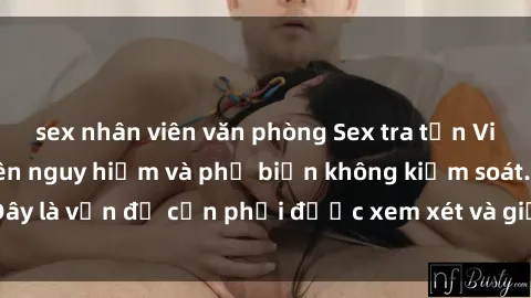 sex nhân viên văn phòng Sex tra tấn Việt Nam đang trở nên nguy hiểm và phổ biến không kiểm soát. Đây là vấn đề cần phải được xem xét và giải quyết ngay lập tức.