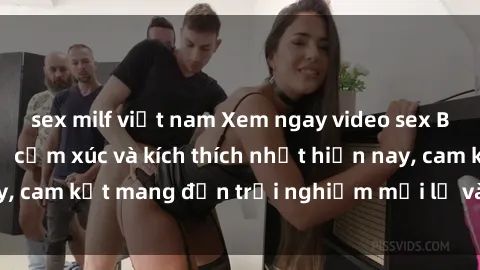 sex milf việt nam Xem ngay video sex BDSM không che, đủ cảm xúc và kích thích nhất hiện nay, cam kết mang đến trải nghiệm mới lạ và đầy hứng thú.