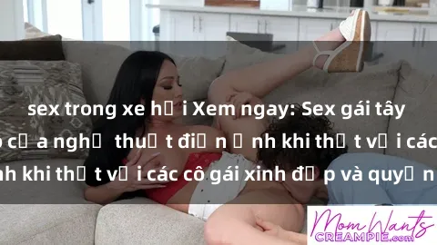 sex trong xe hơi Xem ngay: Sex gái tây Vietsub - Đỉnh cao của nghệ thuật điện ảnh khi thịt với các cô gái xinh đẹp và quyến rũ!