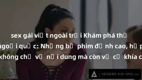sex gái việt ngoài trời Khám phá thế giới của phim sex ngoại quốc: Những bộ phim đỉnh cao, hấp dẫn không chỉ về nội dung mà còn về cả khía cạnh sản xuất và diễn xuất.