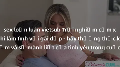 sex loạn luân vietsub Trải nghiệm cảm xúc đầy mãnh liệt khi làm tình với gái đẹp - hãy thưởng thức khoái cảm và sự mãnh liệt của tình yêu trong cuộc trò chuyện dưới ánh đèn đỏ.