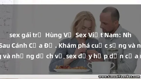 sex gái trẻ Hùng Vỹ Sex Việt Nam: Những Bí Mật Đằng Sau Cánh Cửa Đỏ. Khám phá cuộc sống và những dịch vụ sex đầy hấp dẫn của người Việt Nam.