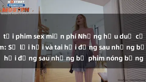 tải phim sex miễn phí Những hậu duệ của clip sex đình đám: Sự lợi hại và tai hại đằng sau những bộ phim nóng bỏng