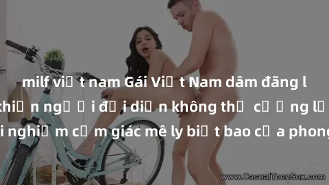 milf việt nam Gái Việt Nam dâm đãng làm tình say đắm, khiến người đối diện không thể cưỡng lại được. Hãy trải nghiệm cảm giác mê ly biết bao của phong cách yêu đương đậm chất dân tộc!