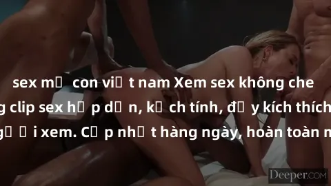 sex mẹ con việt nam Xem sex không che miễn phí - Những clip sex hấp dẫn, kịch tính, đầy kích thích cho người xem. Cập nhật hàng ngày, hoàn toàn miễn phí, độ phân giải cao.