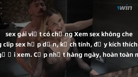 sex gái việt có chồng Xem sex không che miễn phí - Những clip sex hấp dẫn, kịch tính, đầy kích thích cho người xem. Cập nhật hàng ngày, hoàn toàn miễn phí, độ phân giải cao.
