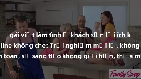gái việt làm tình ở khách sạn lợi ích khi tham gia sex online không che: Trải nghiệm mới lạ, không gian an toàn, sự sáng tạo không giới hạn, thỏa mãn nhu cầu tình dục của bạn.