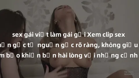 sex gái việt làm gái gọi Xem clip sex không che mới - Nguồn gốc từ nguồn gốc rõ ràng, không giấu giếm. Đảm bảo khiến bạn hài lòng với những cảnh quay táo bạo và đầy kích thích.