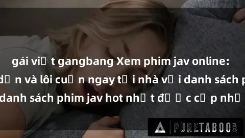 gái việt gangbang Xem phim jav online: trải nghiệm hấp dẫn và lôi cuốn ngay tại nhà với danh sách phim jav hot nhất được cập nhật liên tục.