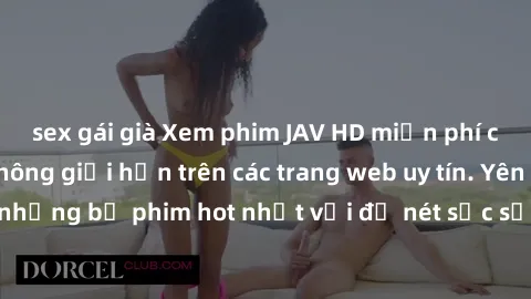 sex gái già Xem phim JAV HD miễn phí chất lượng cao, không giới hạn trên các trang web uy tín. Yên tâm tận hưởng những bộ phim hot nhất với độ nét sắc sảo, đẹp mắt ngay tại nhà. Hãy trải nghiệm ngay!
