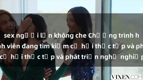 sex người lớn không che Chương trình hợp tác JAV cho sinh viên đang tìm kiếm cơ hội thực tập và phát triển nghề nghiệp