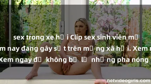 sex trong xe hơi Clip sex sinh viên mới nhất hot nhất năm nay đang gây sốt trên mạng xã hội. Xem ngay để không bỏ lỡ những pha nóng không thể bỏ qua!