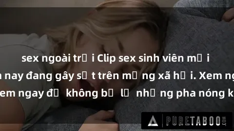 sex ngoài trời Clip sex sinh viên mới nhất hot nhất năm nay đang gây sốt trên mạng xã hội. Xem ngay để không bỏ lỡ những pha nóng không thể bỏ qua!