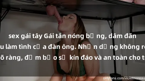 sex gái tây Gái tân nóng bỏng, dâm đãng thỏa mãn nhu cầu làm tình của đàn ông. Nhận dạng không rõ ràng, đảm bảo sự kín đáo và an toàn cho trải nghiệm tuyệt vời.