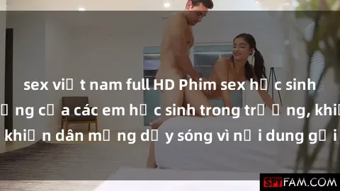 sex việt nam full HD Phim sex học sinh: Hành động nóng bỏng của các em học sinh trong trường, khiến dân mạng dậy sóng vì nội dung gợi cảm và kích thích.