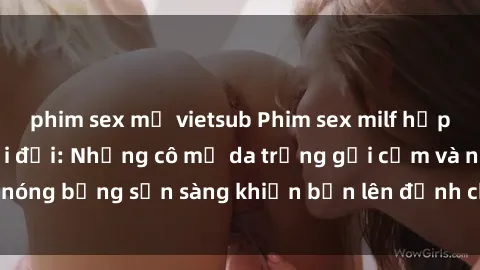 phim sex mỹ vietsub Phim sex milf hấp dẫn nhất mọi thời đại: Những cô mẹ da trắng gợi cảm và nóng bỏng sẵn sàng khiến bạn lên đỉnh chỉ trong chớp mắt!