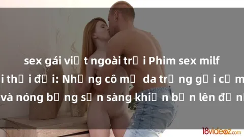 sex gái việt ngoài trời Phim sex milf hấp dẫn nhất mọi thời đại: Những cô mẹ da trắng gợi cảm và nóng bỏng sẵn sàng khiến bạn lên đỉnh chỉ trong chớp mắt!