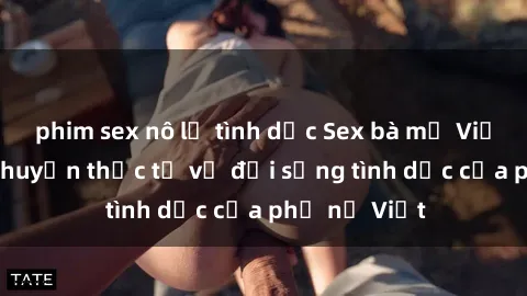 phim sex nô lệ tình dục Sex bà mẹ Việt Nam: Câu chuyện thực tế về đời sống tình dục của phụ nữ Việt