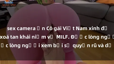 sex camera ẩn Cô gái Việt Nam xinh đẹp và gợi cảm làm xoá tan khái niệm về MILF. Được lòng người xem bởi sự quyến rũ và dễ thương.
