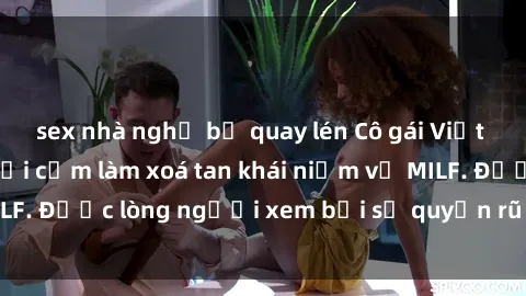 sex nhà nghỉ bị quay lén Cô gái Việt Nam xinh đẹp và gợi cảm làm xoá tan khái niệm về MILF. Được lòng người xem bởi sự quyến rũ và dễ thương.