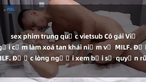 sex phim trung quốc vietsub Cô gái Việt Nam xinh đẹp và gợi cảm làm xoá tan khái niệm về MILF. Được lòng người xem bởi sự quyến rũ và dễ thương.