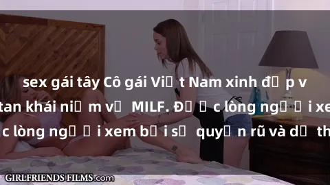 sex gái tây Cô gái Việt Nam xinh đẹp và gợi cảm làm xoá tan khái niệm về MILF. Được lòng người xem bởi sự quyến rũ và dễ thương.