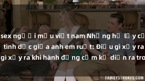 sex người mẫu việt nam Những hệ lụy của việc có quan hệ tình dục giữa anh em ruột: Điều gì xảy ra khi hành động cấm kỵ diễn ra trong gia đình?
