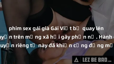 phim sex gái già Gái Việt bị quay lén khi tắm, clip lan truyền trên mạng xã hội gây phẫn nộ. Hành động vi phạm quyền riêng tư này đã khiến cộng đồng mạng bức xúc và đòi trừng phạt thật nghiêm khắc.