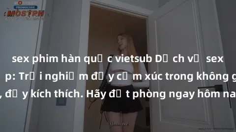 sex phim hàn quốc vietsub Dịch vụ sex nhà nghỉ đẳng cấp: Trải nghiệm đầy cảm xúc trong không gian lãng mạn, đầy kích thích. Hãy đặt phòng ngay hôm nay để thỏa mãn khát khao của bạn!