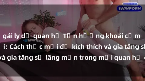 gái ly dị quan hệ Tận hưởng khoái cảm với sex ngoài trời: Cách thức mới để kích thích và gia tăng sự lãng mạn trong mối quan hệ của bạn!