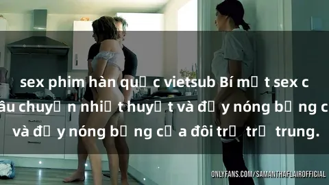 sex phim hàn quốc vietsub Bí mật sex công viên: Những câu chuyện nhiệt huyết và đầy nóng bỏng của đôi trẻ trẻ trung.