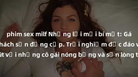 phim sex milf Những lời mời bí mật: Gái Việt làm tình ở khách sạn đẳng cấp. Trải nghiệm độc đáo và cuốn hút với những cô gái nóng bỏng và sẵn lòng thỏa mãn mọi nhu cầu của bạn.