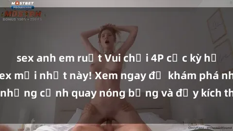 sex anh em ruột Vui chơi 4P cực kỳ hấp dẫn trong phim sex mới nhất này! Xem ngay để khám phá những cảnh quay nóng bỏng và đầy kích thích của bộ phim này!