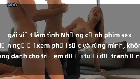gái việt làm tình Những cảnh phim sex bạo dâm nhóm khiến người xem phải sốc và rùng mình, không dành cho trẻ em dưới tuổi để tránh ảnh hưởng tiêu cực.
