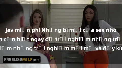 jav miễn phí Những bí mật của sex nhóm không che mà bạn cần biết ngay để trải nghiệm những trải nghiệm mới mẻ và đầy kích thích.