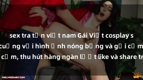 sex tra tấn việt nam Gái Việt cosplay sexy khiến fan phát cuồng với hình ảnh nóng bỏng và gợi cảm, thu hút hàng ngàn lượt like và share trên mạng xã hội.
