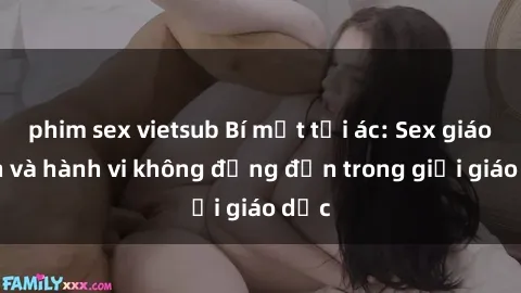 phim sex vietsub Bí mật tội ác: Sex giáo viên và hành vi không đứng đắn trong giới giáo dục