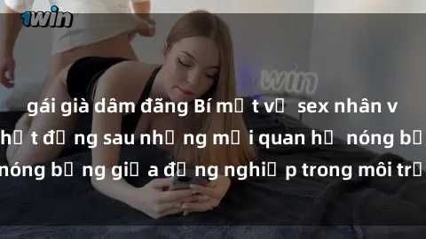gái già dâm đãng Bí mật về sex nhân viên văn phòng: Sự thật đằng sau những mối quan hệ nóng bỏng giữa đồng nghiệp trong môi trường làm việc.