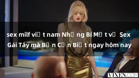 sex milf việt nam Những Bí Mật về Sex Gái Tây mà Bạn Cần Biết ngay hôm nay