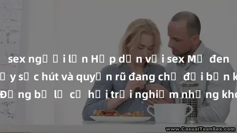 sex người lớn Hấp dẫn với sex Mỹ đen: Những bí mật đầy sức hút và quyến rũ đang chờ đợi bạn khám phá! Đừng bỏ lỡ cơ hội trải nghiệm những khoảnh khắc mãnh liệt và đam mê!